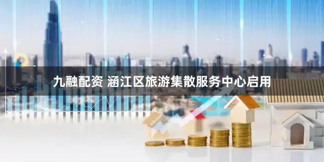 九融配资 涵江区旅游集散服务中心启用
