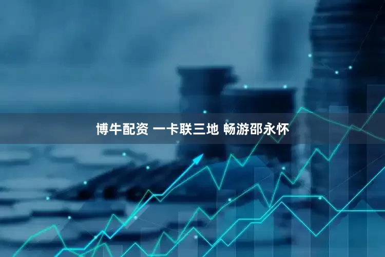 博牛配资 一卡联三地 畅游邵永怀