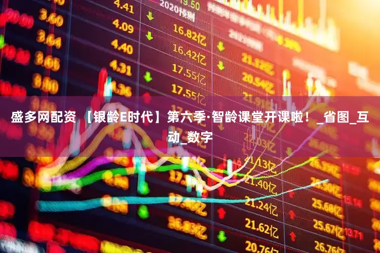 盛多网配资 【银龄E时代】第六季·智龄课堂开课啦！_省图_互动_数字