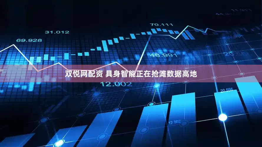 双悦网配资 具身智能正在抢滩数据高地