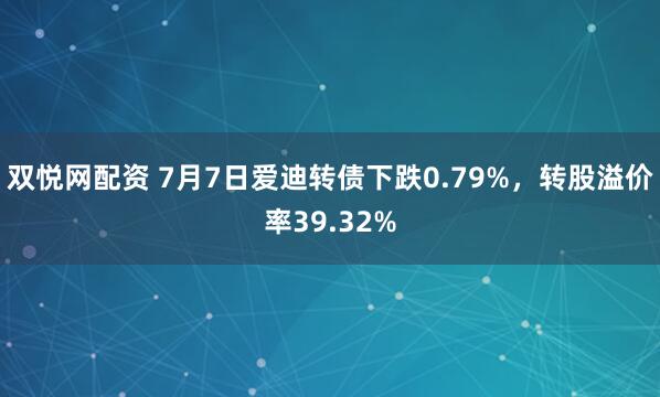 双悦网配资 7月7日爱迪转债下跌0.79%，转股溢价率39.32%