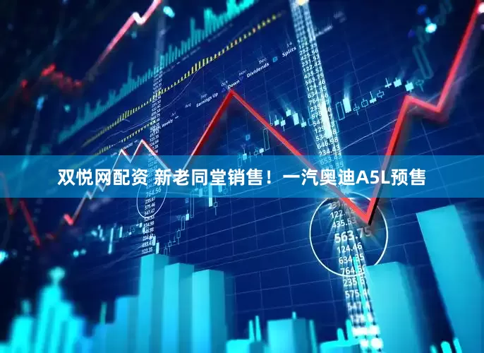 双悦网配资 新老同堂销售！一汽奥迪A5L预售