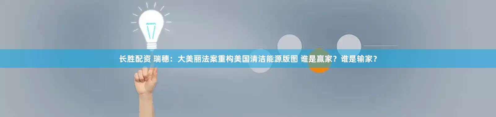 长胜配资 瑞穗：大美丽法案重构美国清洁能源版图 谁是赢家？谁是输家？
