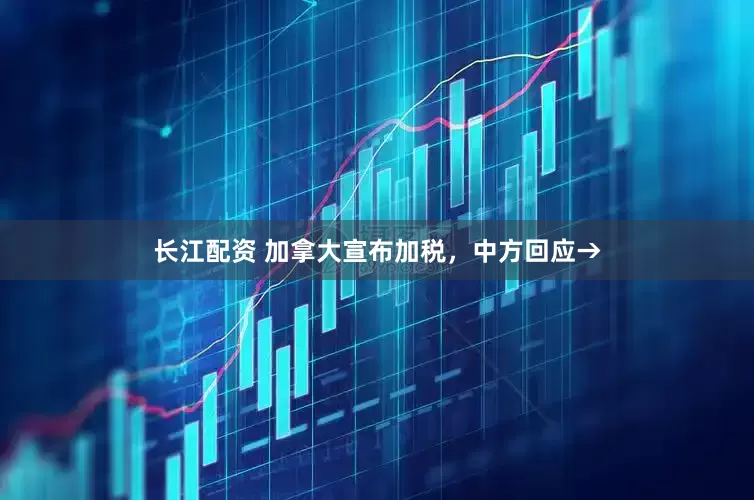 长江配资 加拿大宣布加税，中方回应→