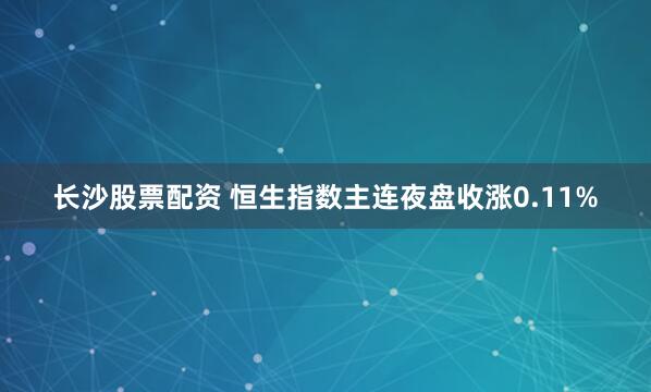 长沙股票配资 恒生指数主连夜盘收涨0.11%