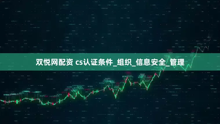 双悦网配资 cs认证条件_组织_信息安全_管理