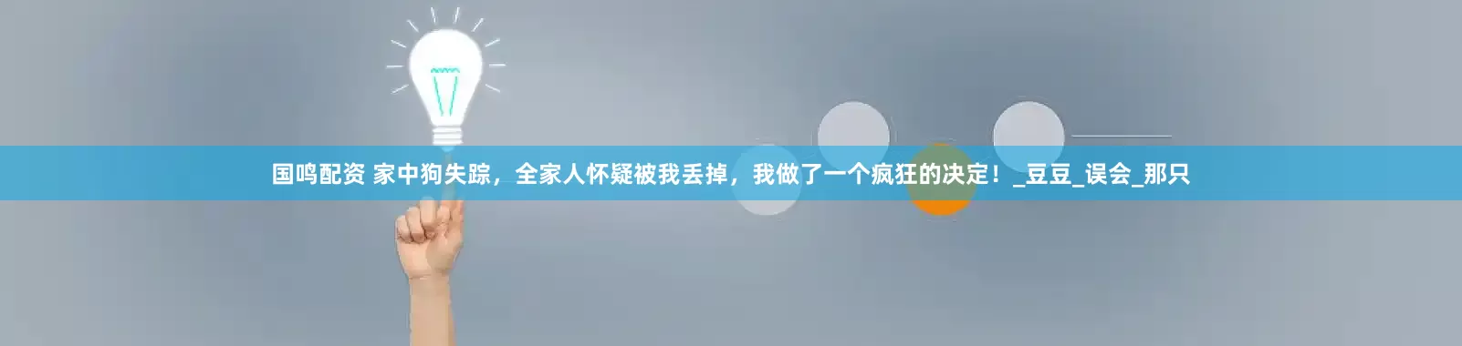 国鸣配资 家中狗失踪，全家人怀疑被我丢掉，我做了一个疯狂的决定！_豆豆_误会_那只