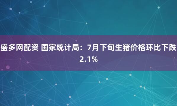 盛多网配资 国家统计局：7月下旬生猪价格环比下跌2.1%