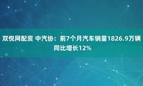 双悦网配资 中汽协：前7个月汽车销量1826.9万辆 同比增长12%