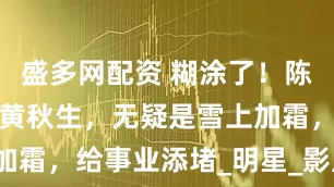 盛多网配资 糊涂了！陈可辛选择了黄秋生，无疑是雪上加霜，给事业添堵_明星_影片_票房