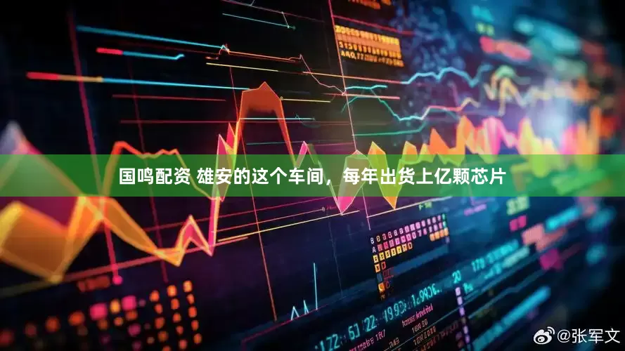 国鸣配资 雄安的这个车间，每年出货上亿颗芯片