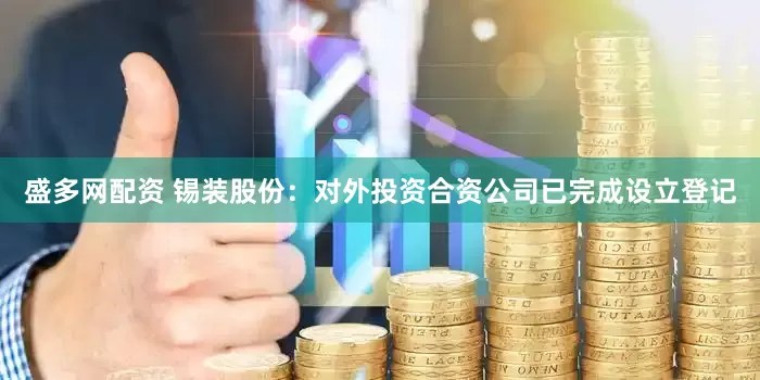 盛多网配资 锡装股份：对外投资合资公司已完成设立登记