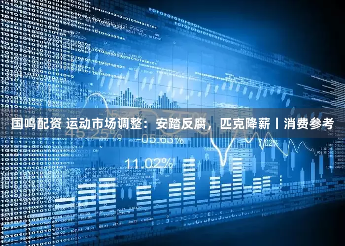 国鸣配资 运动市场调整：安踏反腐，匹克降薪丨消费参考