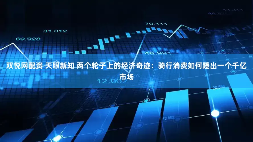 双悦网配资 天眼新知 两个轮子上的经济奇迹：骑行消费如何蹬出一个千亿市场