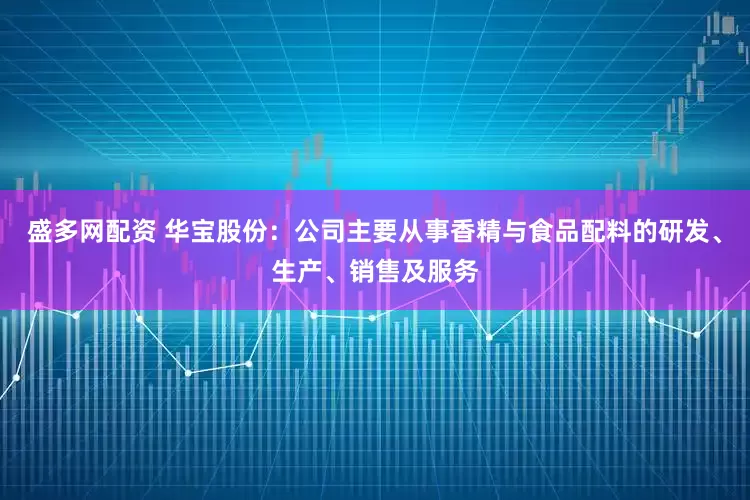 盛多网配资 华宝股份：公司主要从事香精与食品配料的研发、生产、销售及服务