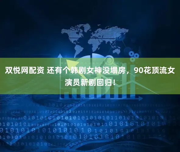 双悦网配资 还有个韩剧女神没塌房，90花顶流女演员新剧回归！