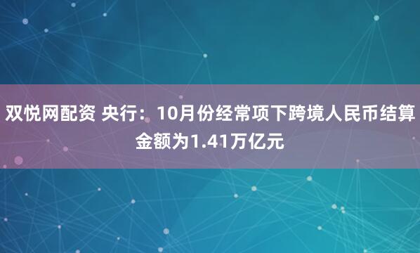 双悦网配资 央行：10月份经常项下跨境人民币结算金额为1.41万亿元